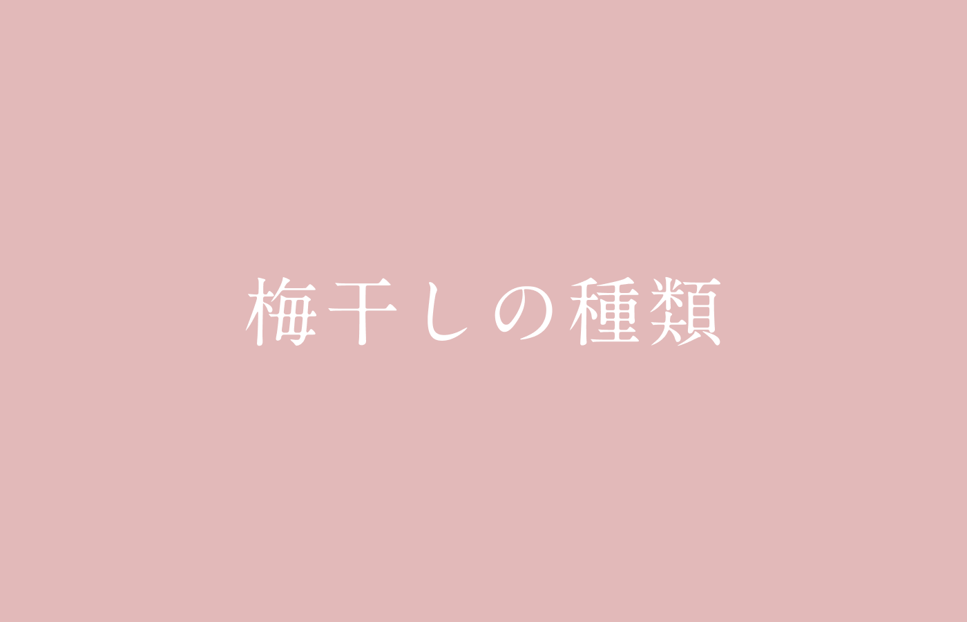 梅干しの種類｜漬け方の種類や品種別に解説。